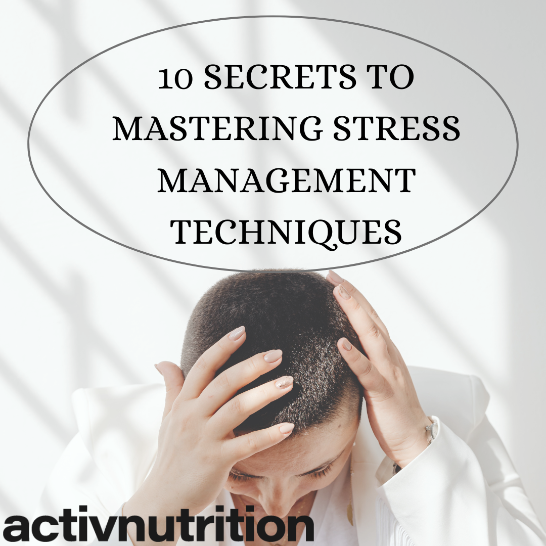 10 Secrets to Mastering Stress Management Techniques - Activ Nutrition
